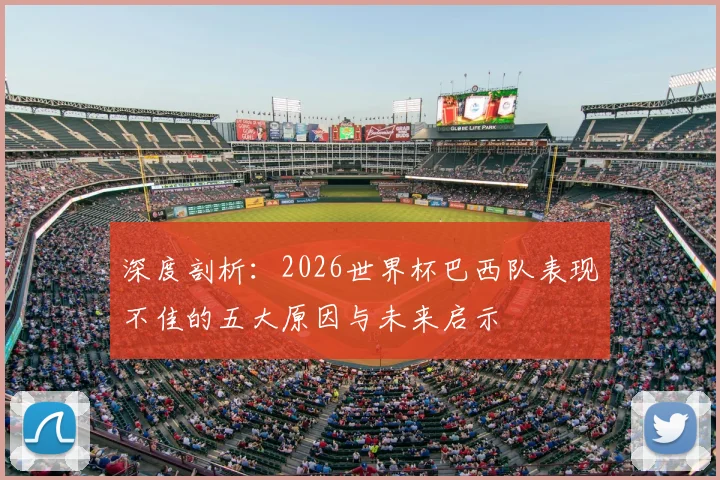 深度剖析：2026世界杯巴西队表现不佳的五大原因与未来启示