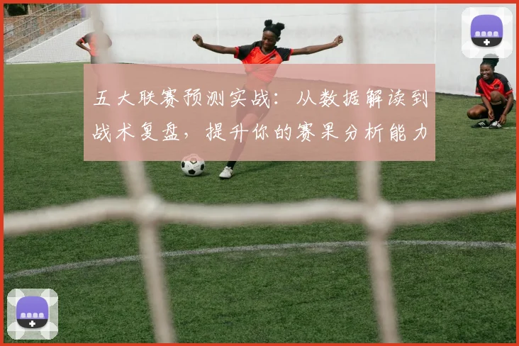五大联赛预测实战：从数据解读到战术复盘，提升你的赛果分析能力