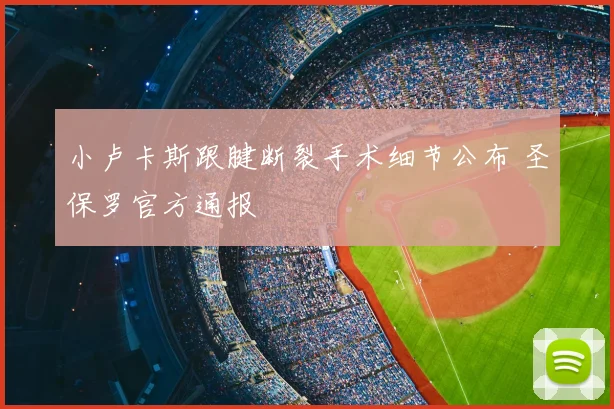小卢卡斯跟腱断裂手术细节公布 圣保罗官方通报