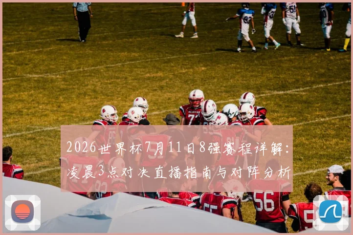 2026世界杯7月11日8强赛程详解：凌晨3点对决直播指南与对阵分析