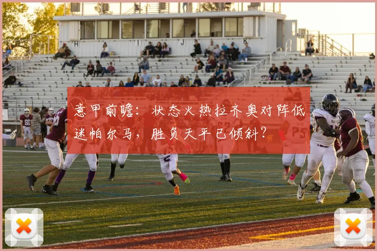 意甲前瞻：状态火热拉齐奥对阵低迷帕尔马，胜负天平已倾斜？