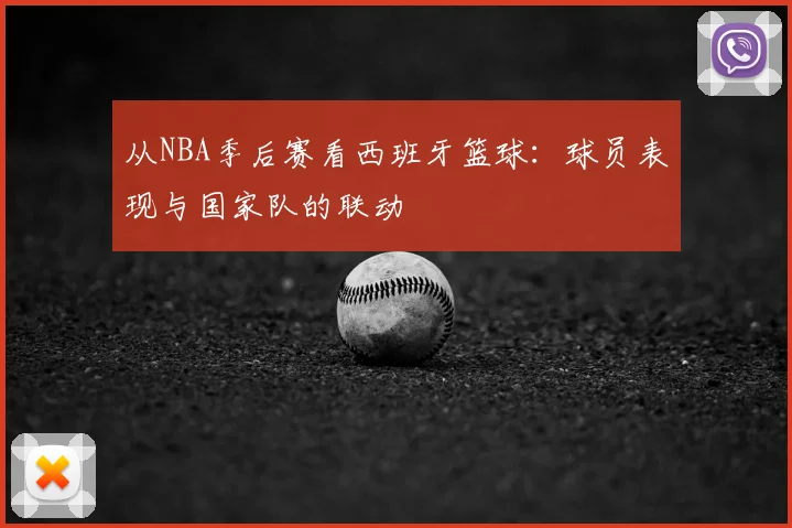 从NBA季后赛看西班牙篮球：球员表现与国家队的联动