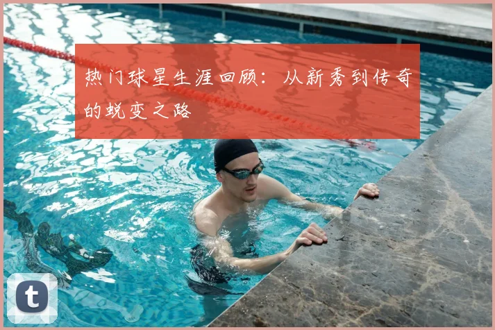 热门球星生涯回顾：从新秀到传奇的蜕变之路