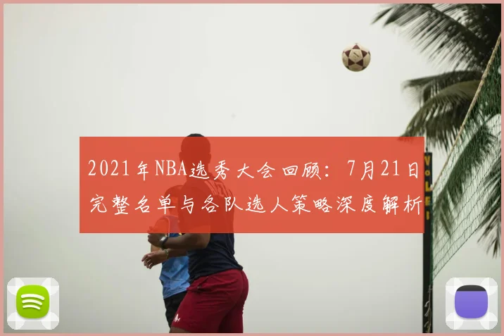 2021年NBA选秀大会回顾：7月21日完整名单与各队选人策略深度解析
