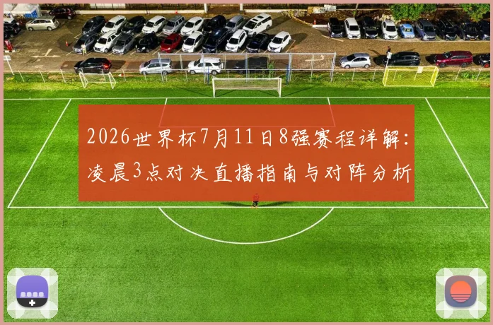 2026世界杯7月11日8强赛程详解：凌晨3点对决直播指南与对阵分析
